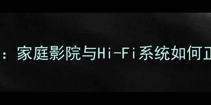 图片 后级功放声道区分全：家庭影院与Hi-Fi系统如何正确配置多声道音频1
