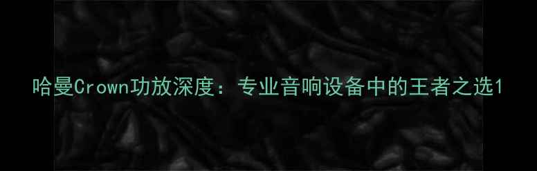 图片 哈曼Crown功放深度：专业音响设备中的王者之选1