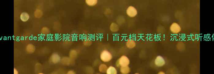 图片 喇叭花Avantgarde家庭影院音响测评｜百元档天花板！沉浸式听感体验全🎶