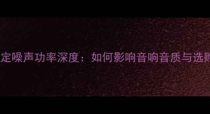 图片 喇叭额定噪声功率深度：如何影响音响音质与选购指南2