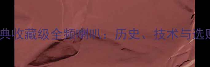 图片 四大经典收藏级全频喇叭：历史、技术与选购指南1