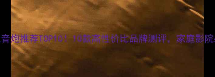 图片 国产低音炮推荐TOP10！10款高性价比品牌测评，家庭影院必看🎵
