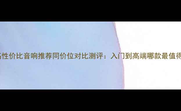 图片 国外高性价比音响推荐同价位对比测评：入门到高端哪款最值得冲？2