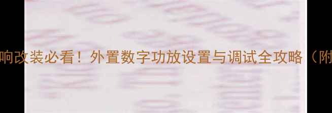 图片 大众汽车音响改装必看！外置数字功放设置与调试全攻略（附详细步骤）