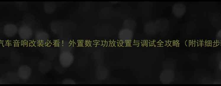 图片 大众汽车音响改装必看！外置数字功放设置与调试全攻略（附详细步骤）1