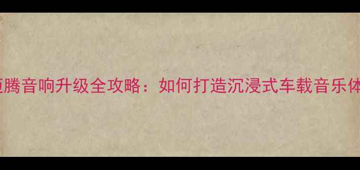 图片 大众迈腾音响升级全攻略：如何打造沉浸式车载音乐体验？1