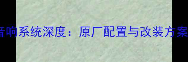 图片 大众迈腾音响系统深度：原厂配置与改装方案对比评测1