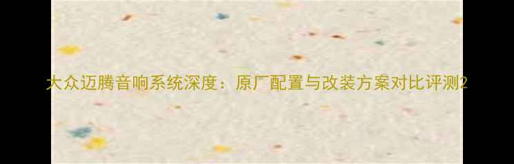 图片 大众迈腾音响系统深度：原厂配置与改装方案对比评测2