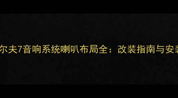 图片 大众高尔夫7音响系统喇叭布局全：改装指南与安装技巧1