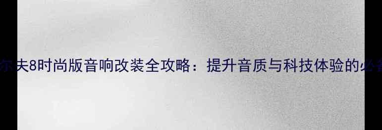 图片 大众高尔夫8时尚版音响改装全攻略：提升音质与科技体验的必备指南2