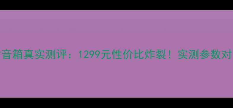 图片 天朗传奇15寸音箱真实测评：1299元性价比炸裂！实测参数对比与选购指南