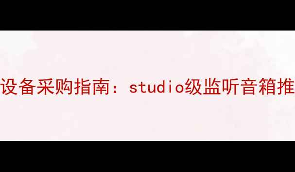 图片 天津专业音响设备采购指南：studio级监听音箱推荐与选购攻略