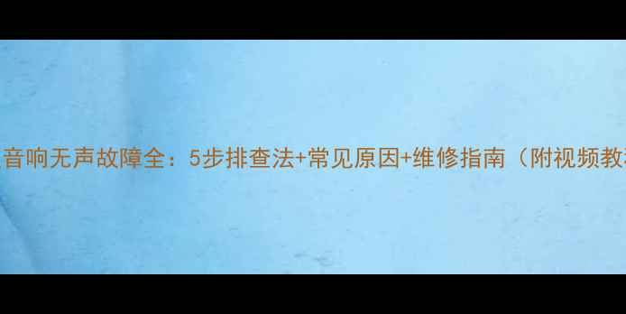 图片 天籁音响无声故障全：5步排查法+常见原因+维修指南（附视频教程）