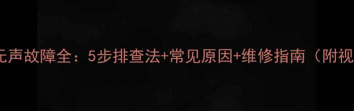 图片 天籁音响无声故障全：5步排查法+常见原因+维修指南（附视频教程）2