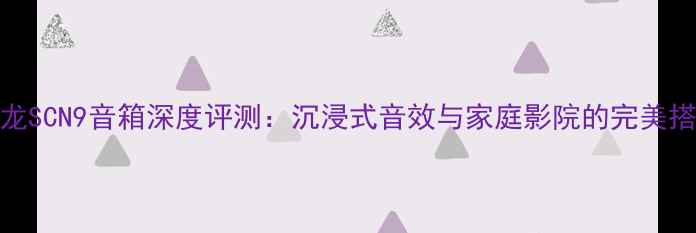 图片 天龙SCN9音箱深度评测：沉浸式音效与家庭影院的完美搭档