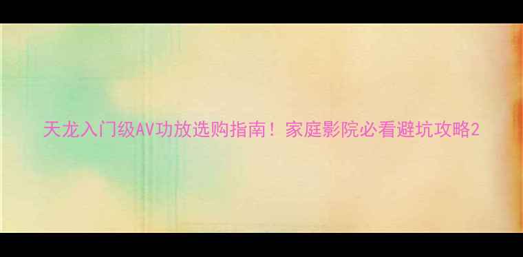 图片 天龙入门级AV功放选购指南！家庭影院必看避坑攻略2