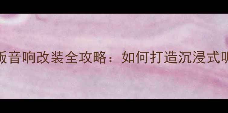 图片 天龙旗舰版音响改装全攻略：如何打造沉浸式听觉盛宴？