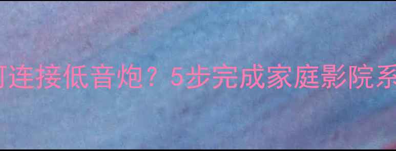 图片 天龙音响如何连接低音炮？5步完成家庭影院系统配置指南1