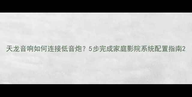 图片 天龙音响如何连接低音炮？5步完成家庭影院系统配置指南2