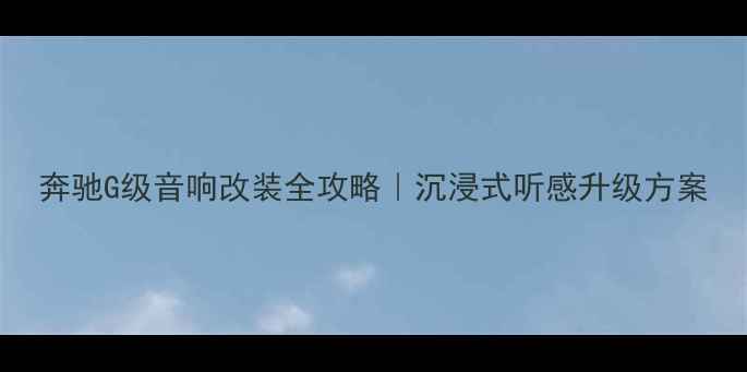 图片 奔驰G级音响改装全攻略｜沉浸式听感升级方案