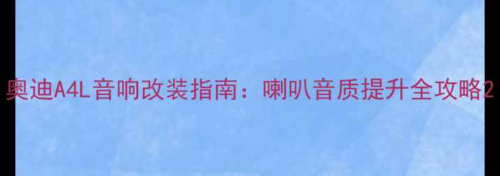 图片 奥迪A4L音响改装指南：喇叭音质提升全攻略2