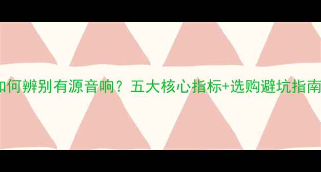 图片 如何辨别有源音响？五大核心指标+选购避坑指南2