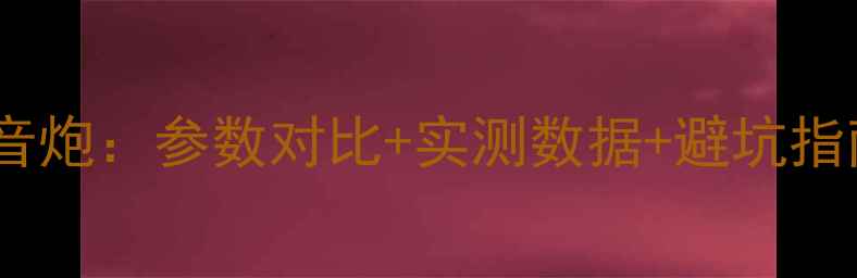 图片 如何选择低音炮：参数对比+实测数据+避坑指南（新版）1