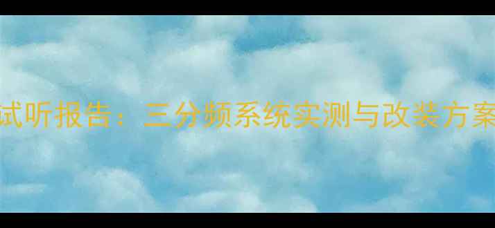 图片 威霆音响改装沉浸式试听报告：三分频系统实测与改装方案推荐（附成本对比）