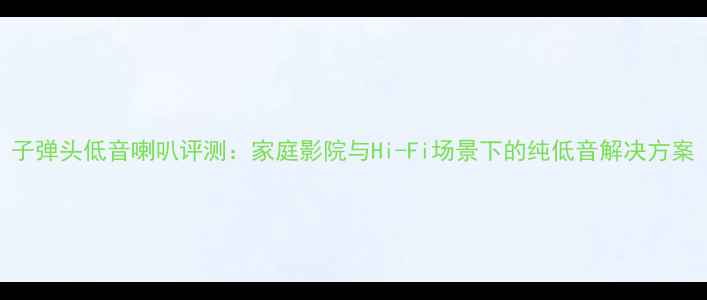 图片 子弹头低音喇叭评测：家庭影院与Hi-Fi场景下的纯低音解决方案