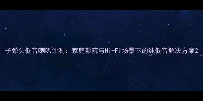 图片 子弹头低音喇叭评测：家庭影院与Hi-Fi场景下的纯低音解决方案2