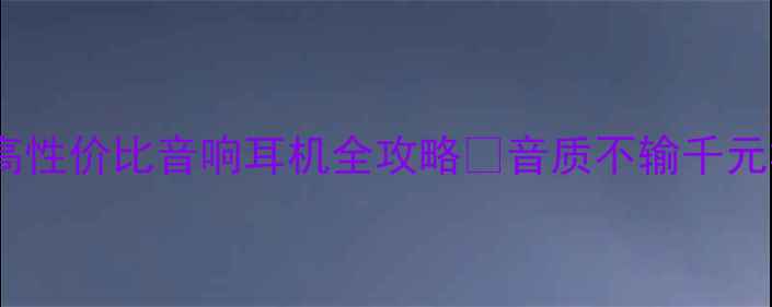 图片 学生党必看！百元到千元高性价比音响耳机全攻略💡音质不输千元机！这9款闭眼入不踩雷！