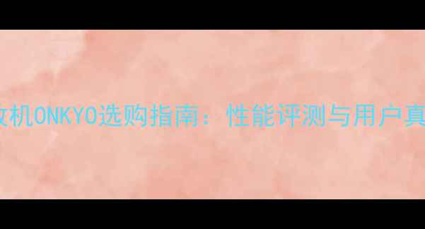 图片 安桥功放机ONKYO选购指南：性能评测与用户真实反馈2