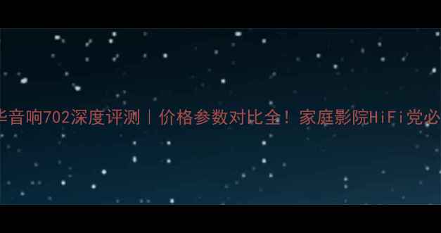 图片 宝华音响702深度评测｜价格参数对比全！家庭影院HiFi党必看2