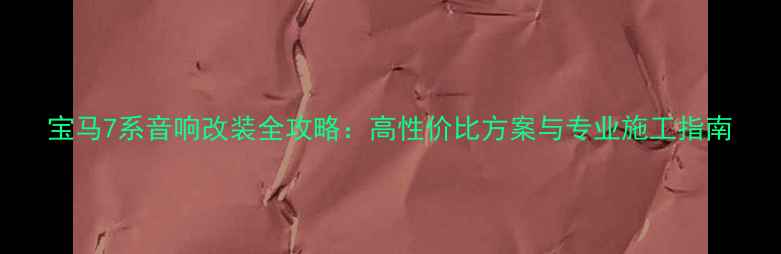 图片 宝马7系音响改装全攻略：高性价比方案与专业施工指南