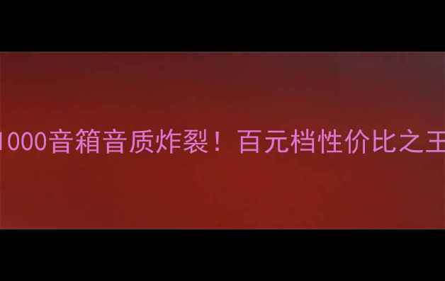 图片 实测报告S1000音箱音质炸裂！百元档性价比之王深度测评1