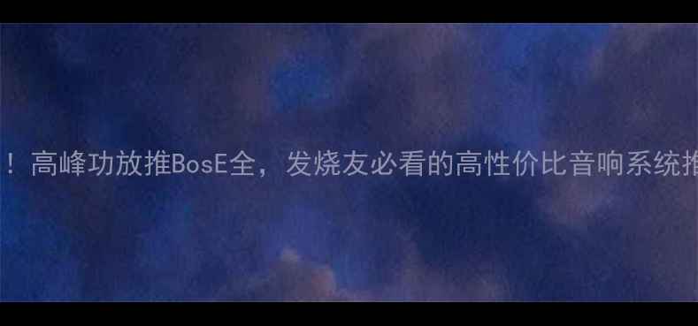 图片 实测！高峰功放推BosE全，发烧友必看的高性价比音响系统推荐2