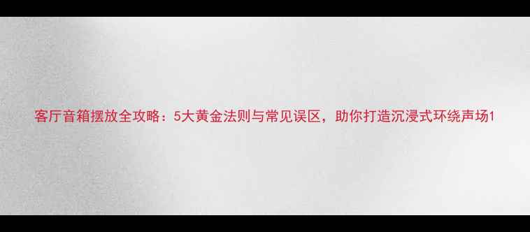 图片 客厅音箱摆放全攻略：5大黄金法则与常见误区，助你打造沉浸式环绕声场1