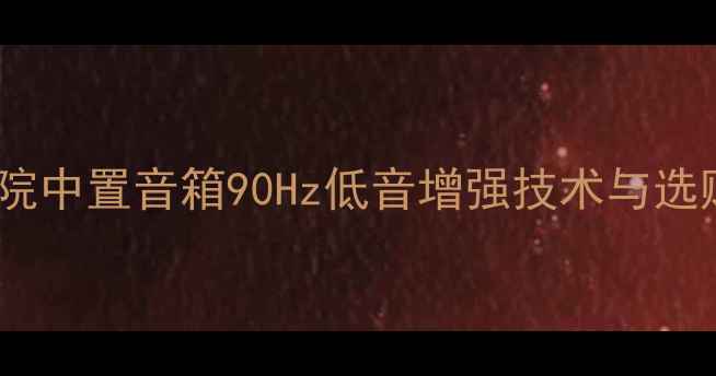 图片 家庭影院中置音箱90Hz低音增强技术与选购指南2