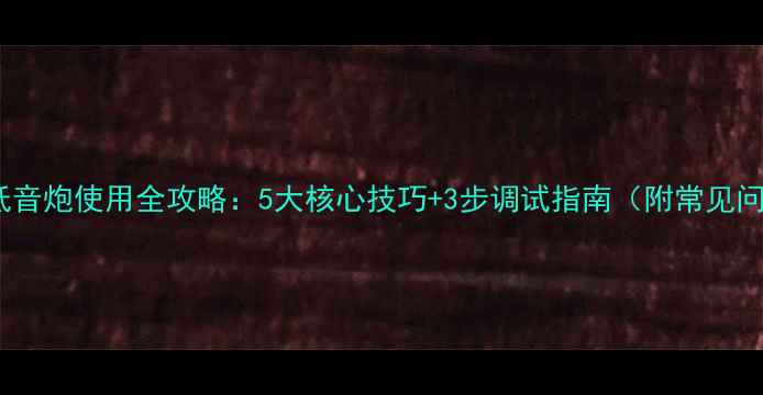 图片 家庭影院低音炮使用全攻略：5大核心技巧+3步调试指南（附常见问题解答）1
