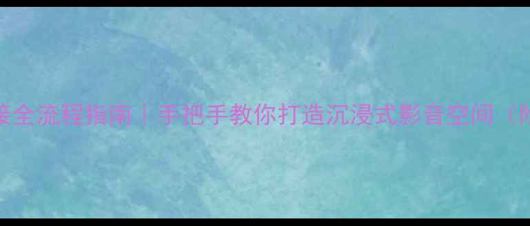 图片 家庭影院功放连接全流程指南｜手把手教你打造沉浸式影音空间（附设备选型秘籍）