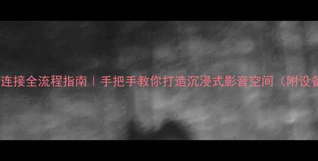 图片 家庭影院功放连接全流程指南｜手把手教你打造沉浸式影音空间（附设备选型秘籍）2