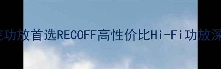 图片 家庭影院功放首选RECOFF高性价比Hi-Fi功放深度评测1