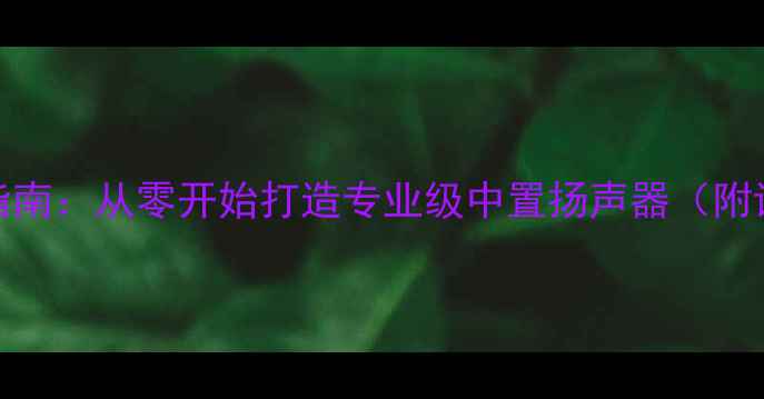 图片 家庭影院小中置音箱DIY指南：从零开始打造专业级中置扬声器（附详细电路图与装配步骤）1