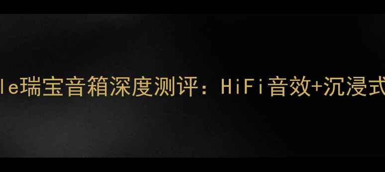 图片 家庭影院必入！Ensemble瑞宝音箱深度测评：HiFi音效+沉浸式体验，听歌追剧全攻略