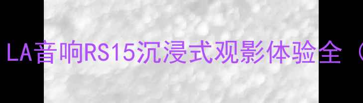 图片 家庭影院必入！LA音响RS15沉浸式观影体验全（附真实测评）1