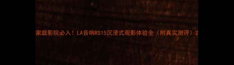 图片 家庭影院必入！LA音响RS15沉浸式观影体验全（附真实测评）2