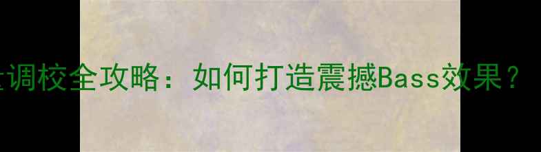图片 家庭影院必看低音炮音量调校全攻略：如何打造震撼Bass效果？｜附详细步骤+避坑指南1
