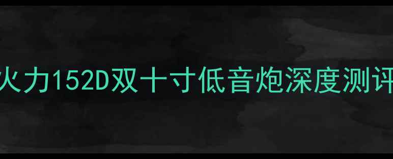 图片 家庭影院必看！交叉火力152D双十寸低音炮深度测评：百元档性价比之王
