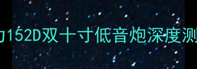 图片 家庭影院必看！交叉火力152D双十寸低音炮深度测评：百元档性价比之王2