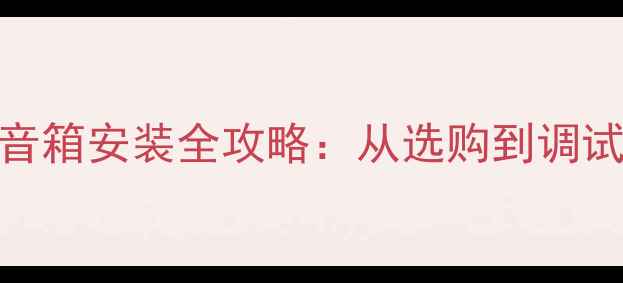 图片 家庭影院环绕音箱安装全攻略：从选购到调试的保姆级教程